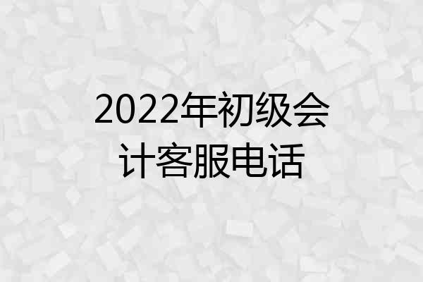 2022年初级会计客服电话