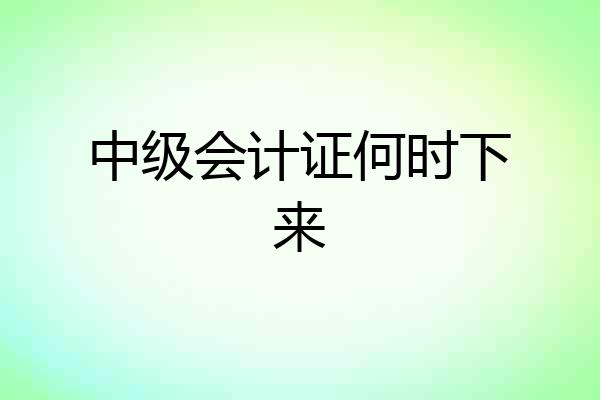 中级会计证何时下来