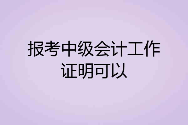 报考中级会计工作证明可以