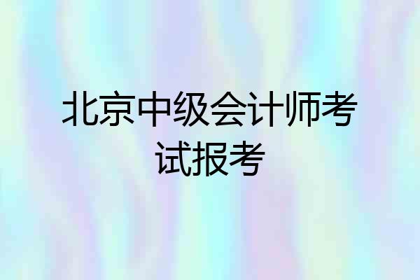 北京中级会计师考试报考