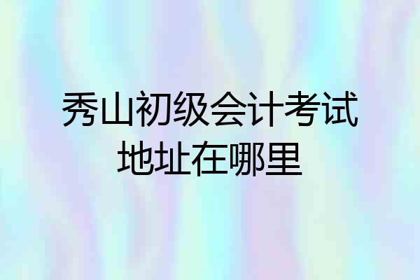 秀山初级会计考试地址在哪里