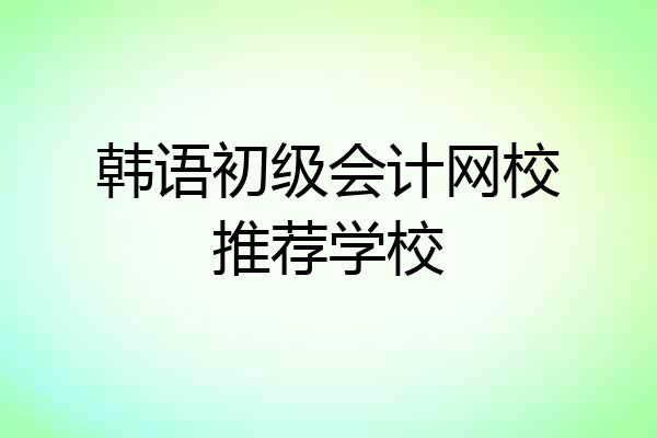 韩语初级会计网校推荐学校