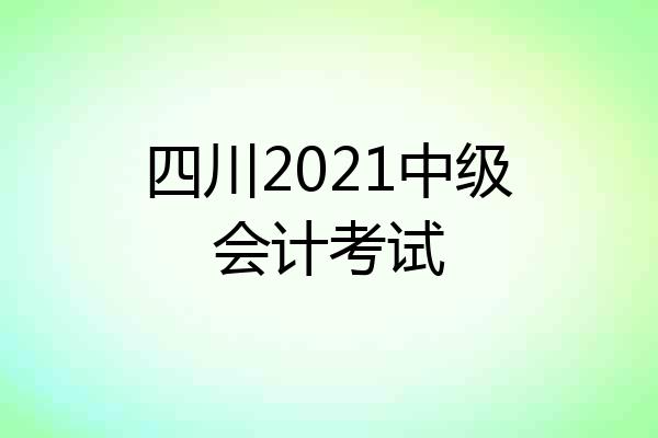 四川2021中级会计考试