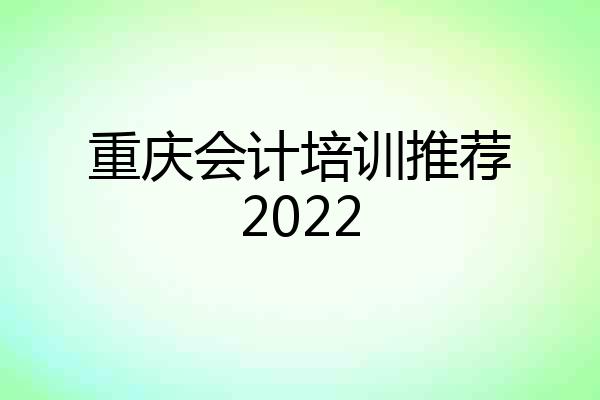 重庆会计培训推荐2022