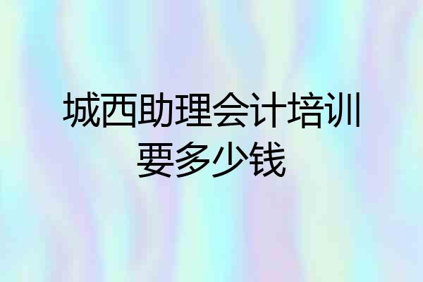 城西助理会计培训要多少钱