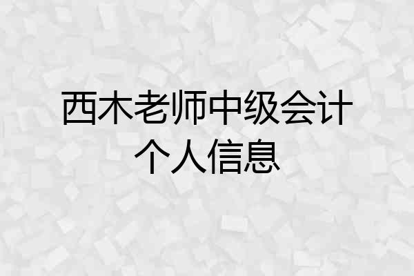 西木老师中级会计个人信息