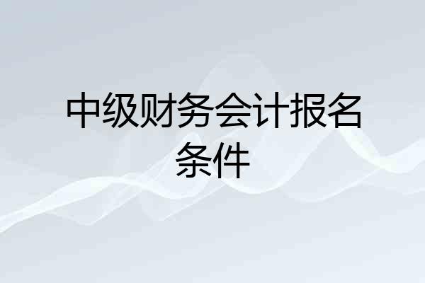 中级财务会计报名条件