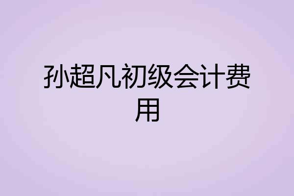 孙超凡初级会计费用