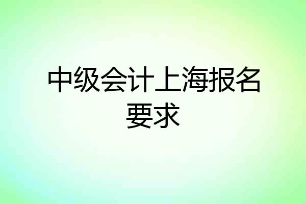 中级会计上海报名要求