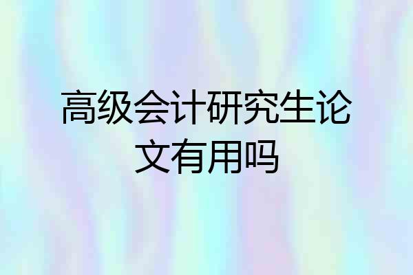 高级会计研究生论文有用吗