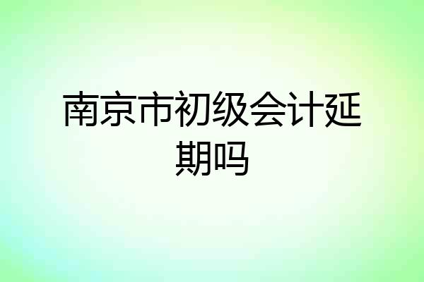 南京市初级会计延期吗