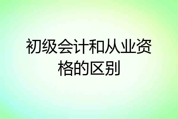 初级会计和从业资格的区别