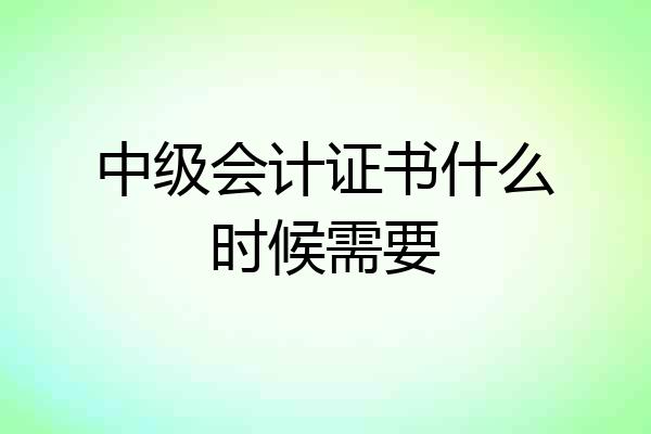 中级会计证书什么时候需要