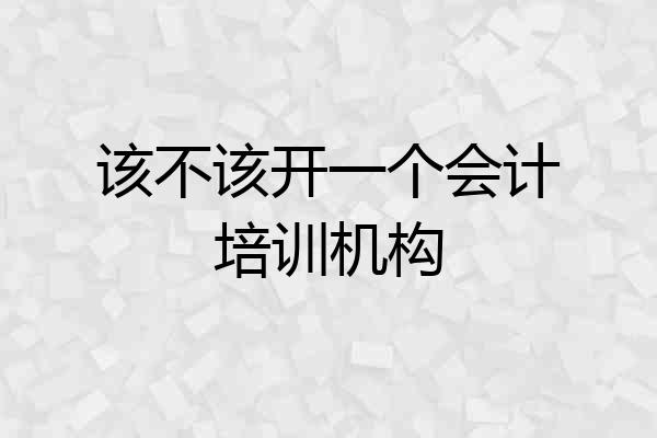 该不该开一个会计培训机构