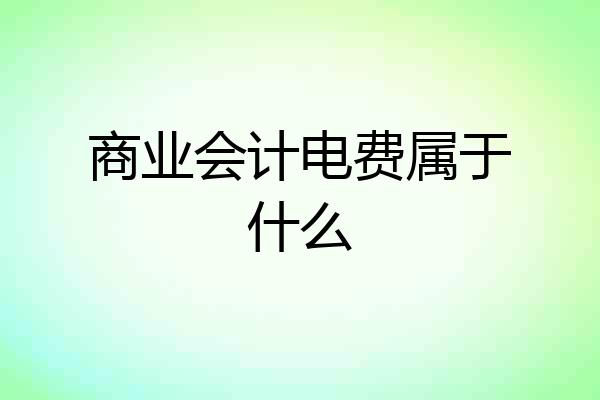 商业会计电费属于什么