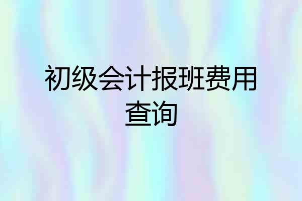初级会计报班费用查询