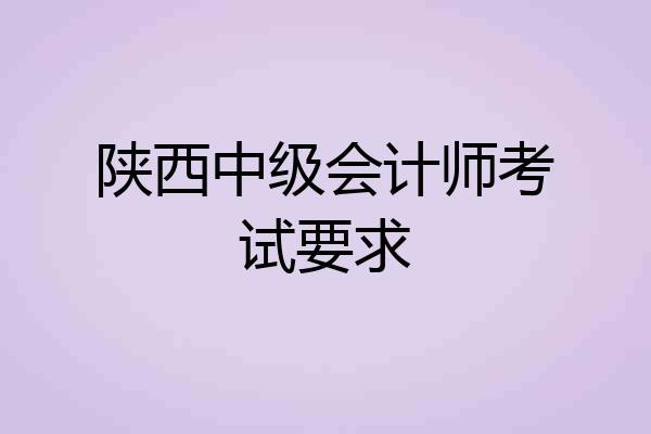陕西中级会计师考试要求