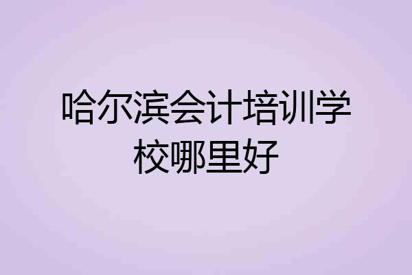 哈尔滨会计培训学校哪里好