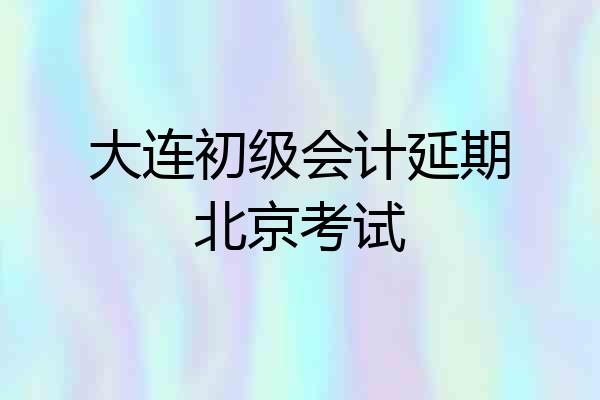 大连初级会计延期北京考试