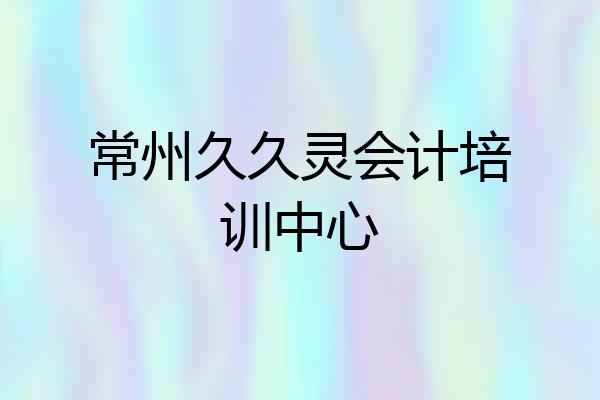 常州久久灵会计培训中心