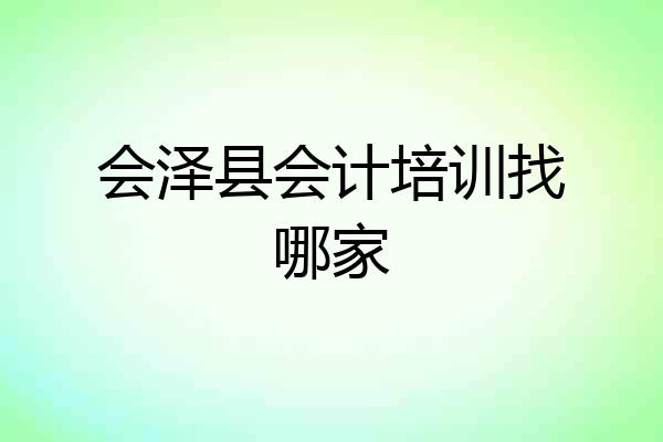 会泽县会计培训找哪家