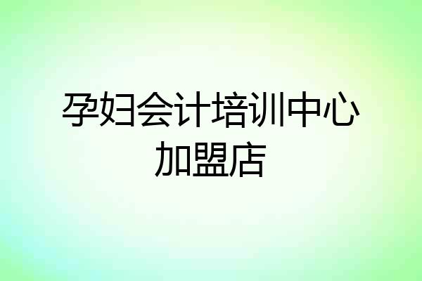 孕妇会计培训中心加盟店