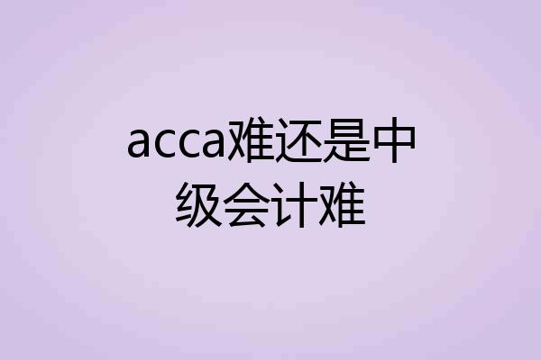 acca难还是中级会计难