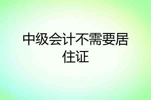 中级会计不需要居住证