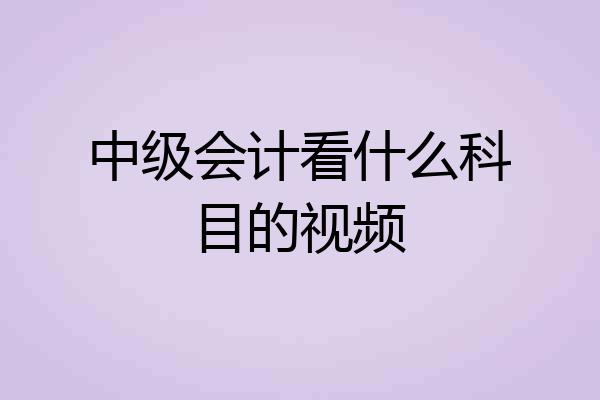中级会计看什么科目的视频