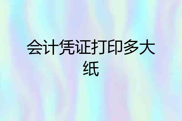 会计凭证打印多大纸