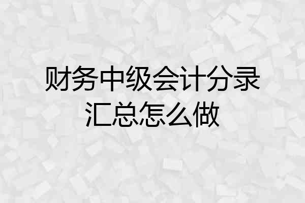 财务中级会计分录汇总怎么做