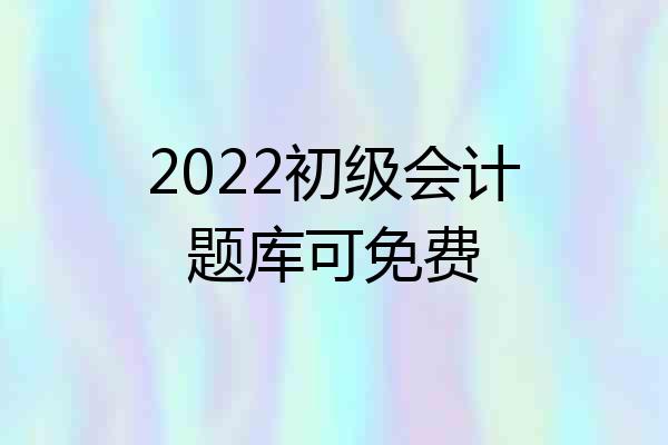 2022初级会计题库可免费