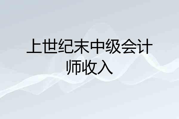 上世纪末中级会计师收入