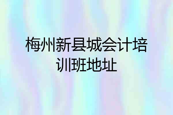 梅州新县城会计培训班地址
