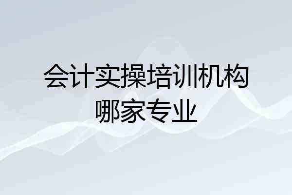 会计实操培训机构哪家专业