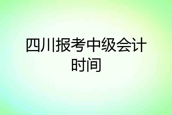 四川报考中级会计时间