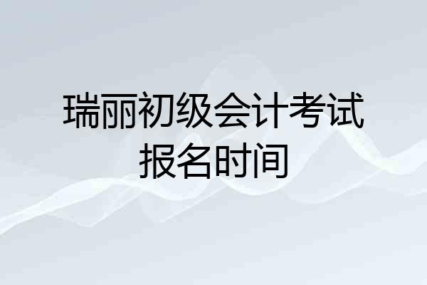 瑞丽初级会计考试报名时间