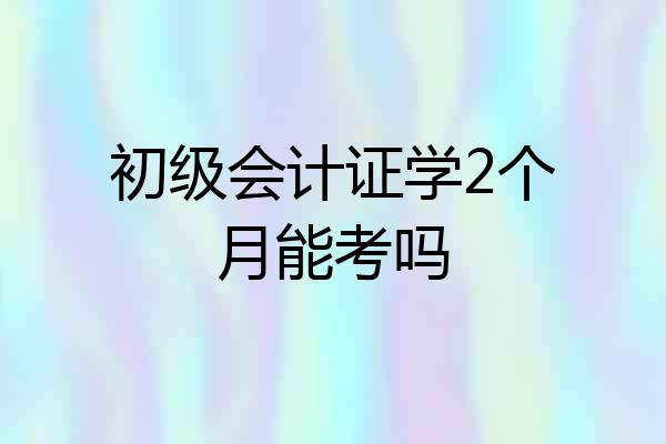 初级会计证学2个月能考吗