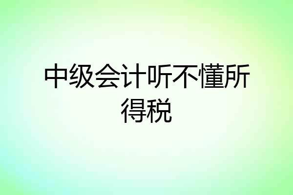 中级会计听不懂所得税