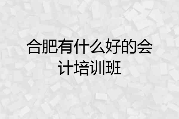 合肥有什么好的会计培训班