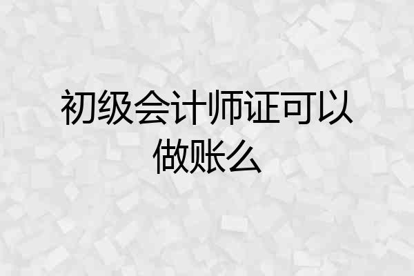 初级会计师证可以做账么
