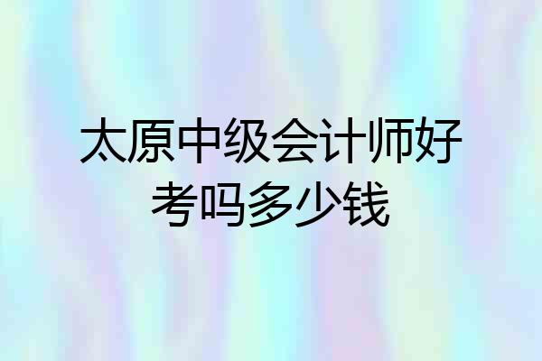太原中级会计师好考吗多少钱