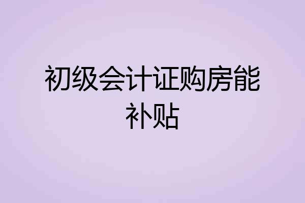 初级会计证购房能补贴