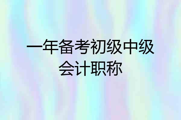 一年备考初级中级会计职称