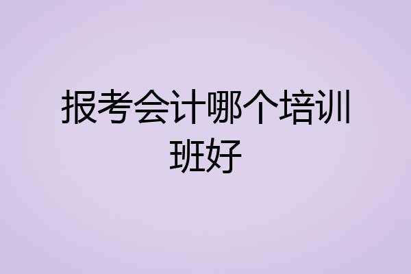 报考会计哪个培训班好