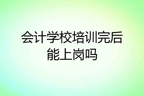 会计学校培训完后能上岗吗