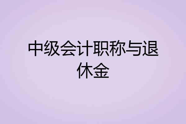 中级会计职称与退休金
