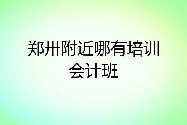 郑卅附近哪有培训会计班