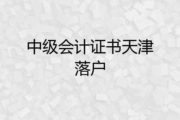 中级会计证书天津落户