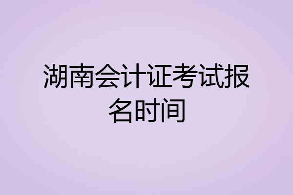 湖南会计证考试报名时间